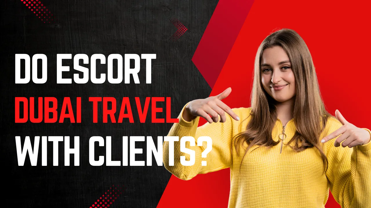 Do Escort Dubai Travel with Clients
