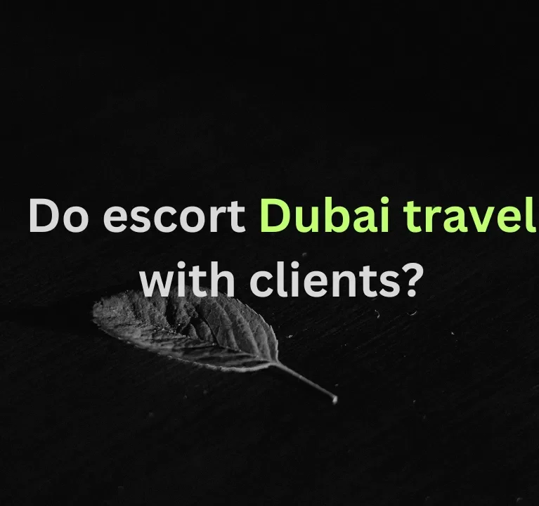 Do escort Dubai travel with clients