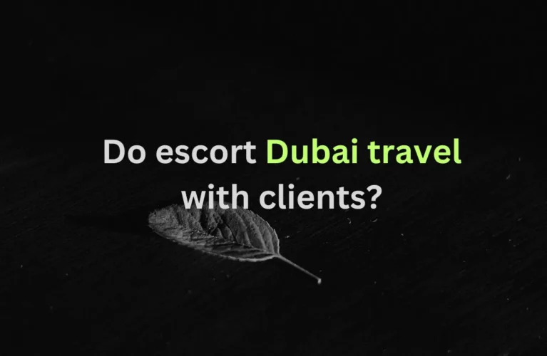 Do escort Dubai travel with clients