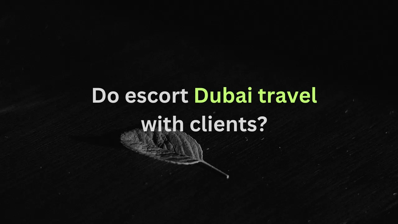 Do escort Dubai travel with clients